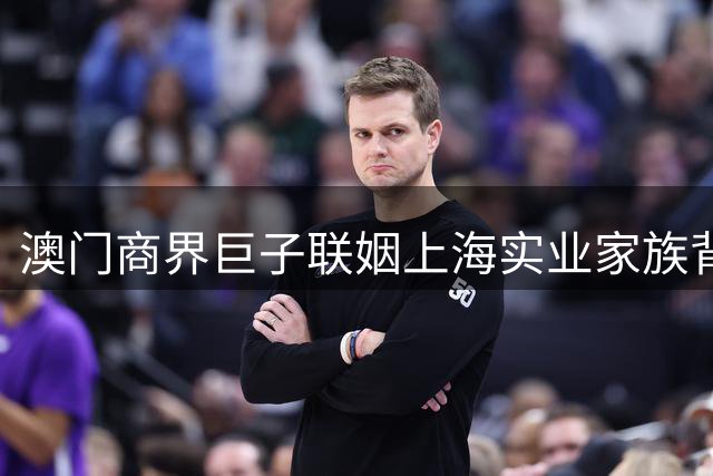 澳门商界巨子联姻上海实业家族背后的政治见证